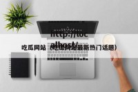 吃瓜网站（吃瓜网站最新热门话题）