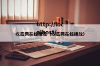 吃瓜网在线播放（吃瓜网在线播放）