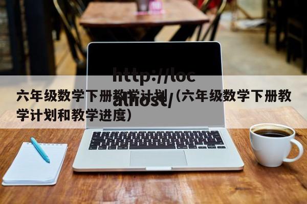 六年级数学下册教学计划(六年级数学下册教学计划和教学进度)