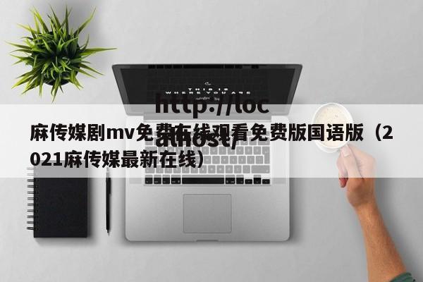 麻传媒剧mv免费在线观看免费版国语版(2021麻传媒最新在线)